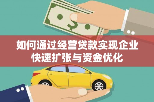德令哈如何通过经营贷款实现企业快速扩张与资金优化