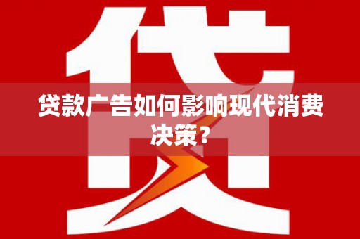 德令哈贷款广告如何影响现代消费决策？