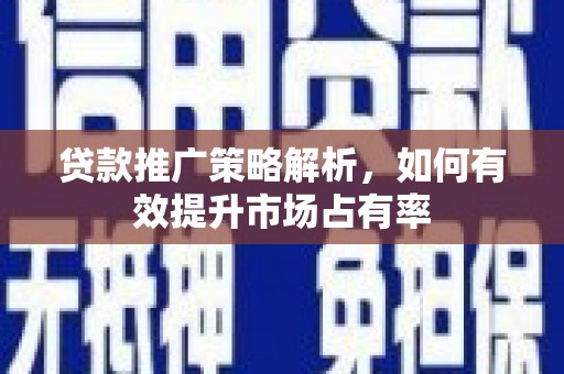德令哈贷款推广策略解析，如何有效提升市场占有率