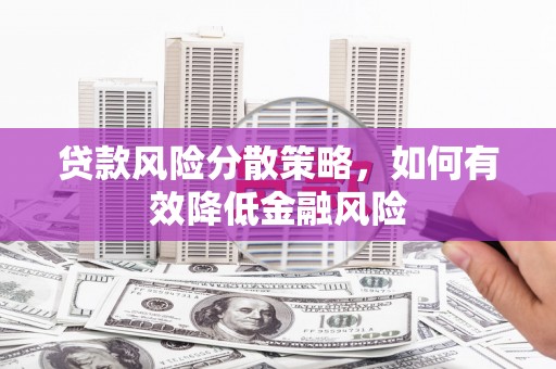 德令哈贷款风险分散策略，如何有效降低金融风险