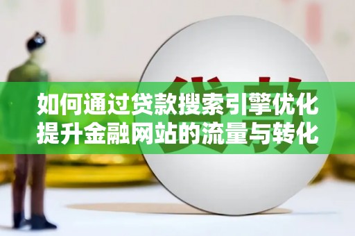 德令哈如何通过贷款搜索引擎优化提升金融网站的流量与转化率