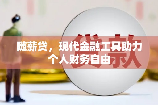 德令哈随薪贷，现代金融工具助力个人财务自由