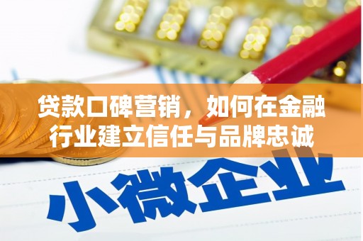 德令哈贷款口碑营销，如何在金融行业建立信任与品牌忠诚