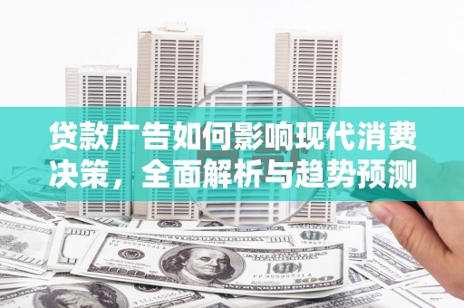 德令哈贷款广告如何影响现代消费决策，全面解析与趋势预测