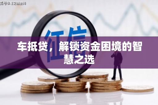 德令哈车抵贷，解锁资金困境的智慧之选
