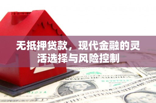 德令哈无抵押贷款，现代金融的灵活选择与风险控制