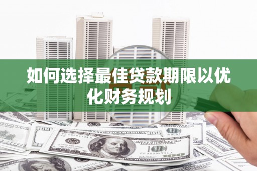 德令哈如何选择最佳贷款期限以优化财务规划
