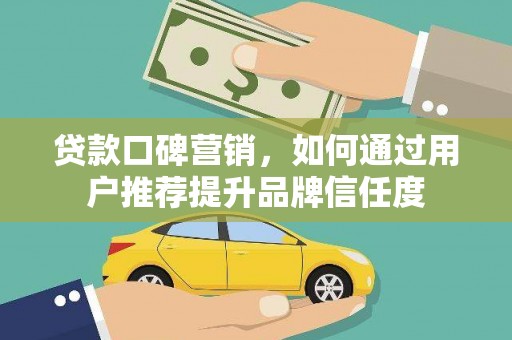 德令哈贷款口碑营销，如何通过用户推荐提升品牌信任度