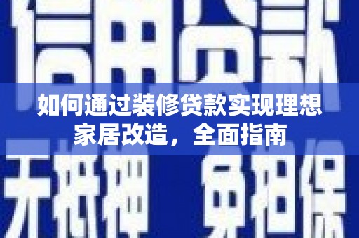 德令哈如何通过装修贷款实现理想家居改造，全面指南