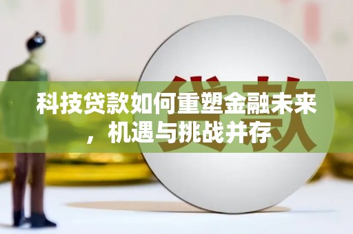 德令哈科技贷款如何重塑金融未来，机遇与挑战并存