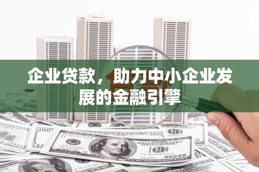 德令哈企业贷款，助力中小企业发展的金融引擎