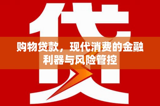 德令哈购物贷款，现代消费的金融利器与风险管控