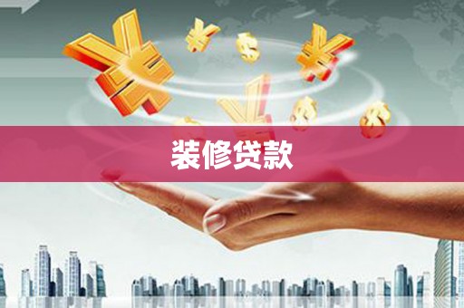 德令哈装修贷款