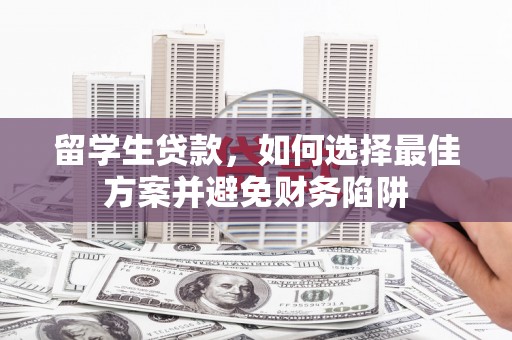 德令哈留学生贷款，如何选择最佳方案并避免财务陷阱