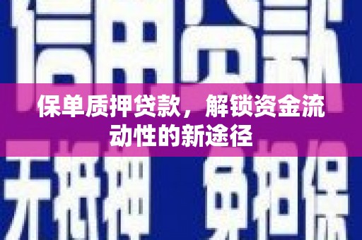 德令哈保单质押贷款，解锁资金流动性的新途径