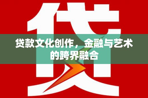 德令哈贷款文化创作，金融与艺术的跨界融合