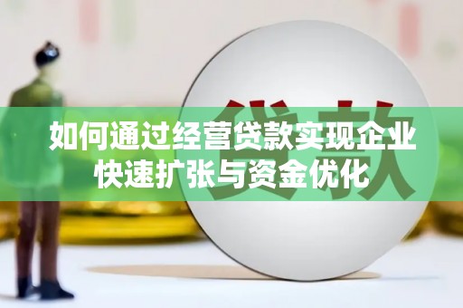德令哈如何通过经营贷款实现企业快速扩张与资金优化