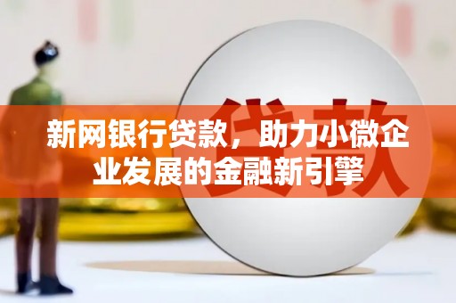 德令哈新网银行贷款，助力小微企业发展的金融新引擎