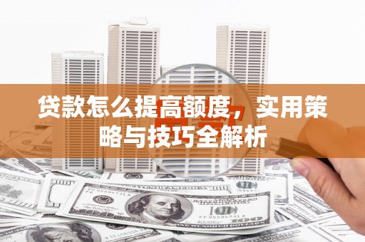 德令哈贷款怎么提高额度，实用策略与技巧全解析