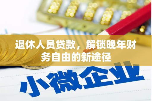 德令哈退休人员贷款，解锁晚年财务自由的新途径