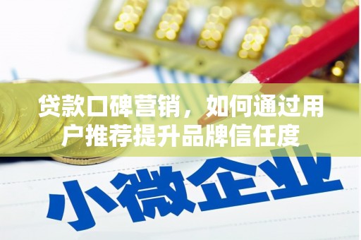 德令哈贷款口碑营销，如何通过用户推荐提升品牌信任度