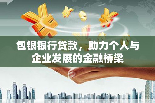 德令哈包银银行贷款，助力个人与企业发展的金融桥梁