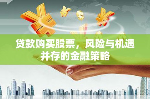 德令哈贷款购买股票，风险与机遇并存的金融策略