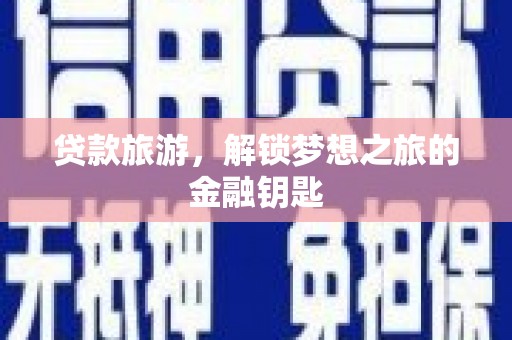 德令哈贷款旅游，解锁梦想之旅的金融钥匙
