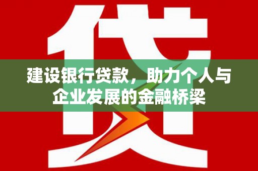德令哈建设银行贷款，助力个人与企业发展的金融桥梁