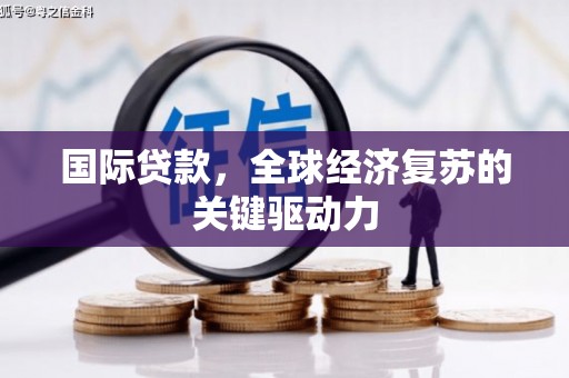 德令哈国际贷款，全球经济复苏的关键驱动力