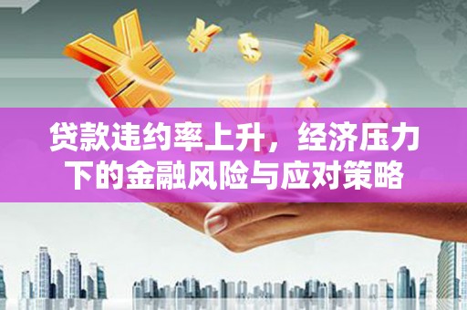 德令哈贷款违约率上升，经济压力下的金融风险与应对策略