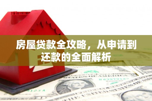 德令哈房屋贷款全攻略，从申请到还款的全面解析