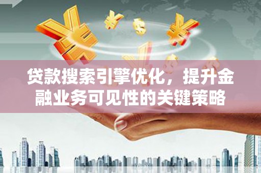 德令哈贷款搜索引擎优化，提升金融业务可见性的关键策略