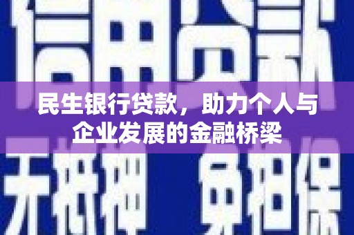 德令哈民生银行贷款，助力个人与企业发展的金融桥梁
