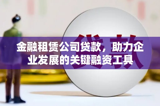 德令哈金融租赁公司贷款，助力企业发展的关键融资工具