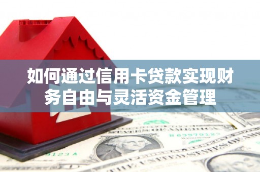 德令哈如何通过信用卡贷款实现财务自由与灵活资金管理
