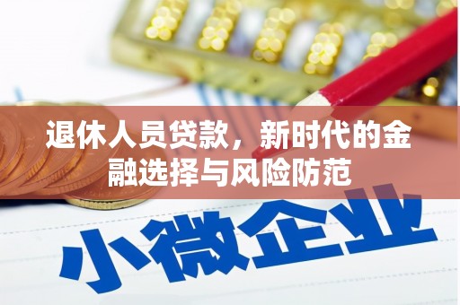 德令哈退休人员贷款，新时代的金融选择与风险防范