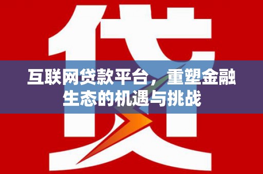 德令哈互联网贷款平台，重塑金融生态的机遇与挑战