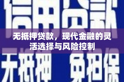 德令哈无抵押贷款，现代金融的灵活选择与风险控制