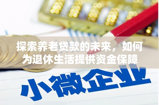 德令哈探索养老贷款的未来，如何为退休生活提供资金保障