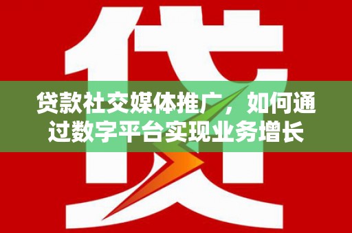 德令哈贷款社交媒体推广，如何通过数字平台实现业务增长
