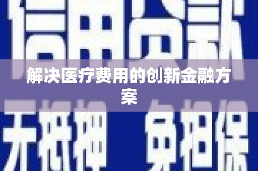 德令哈解决医疗费用的创新金融方案