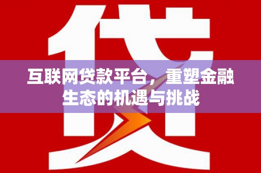 德令哈互联网贷款平台，重塑金融生态的机遇与挑战