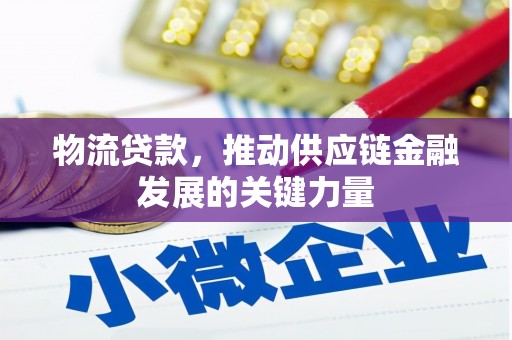 德令哈物流贷款，推动供应链金融发展的关键力量