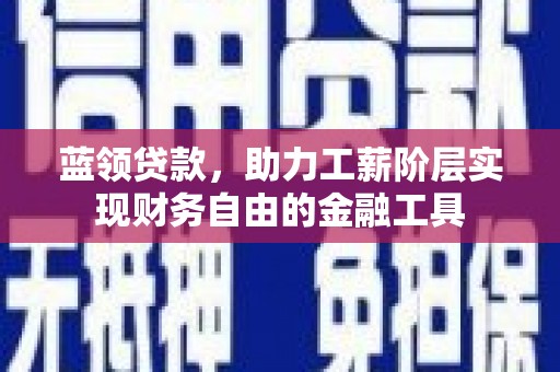 德令哈蓝领贷款，助力工薪阶层实现财务自由的金融工具