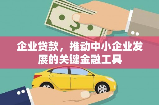 德令哈企业贷款，推动中小企业发展的关键金融工具