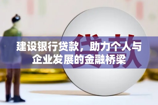 德令哈建设银行贷款，助力个人与企业发展的金融桥梁