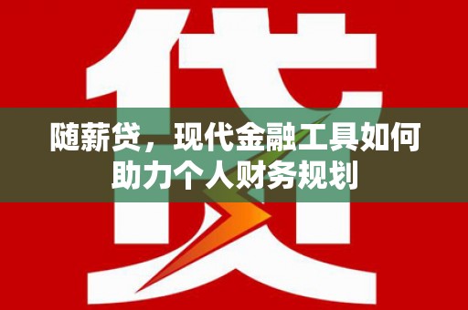 德令哈随薪贷，现代金融工具如何助力个人财务规划