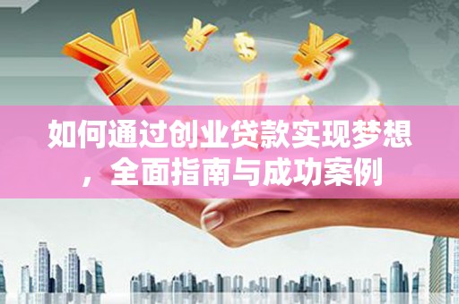 德令哈如何通过创业贷款实现梦想，全面指南与成功案例