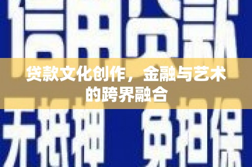 德令哈贷款文化创作，金融与艺术的跨界融合